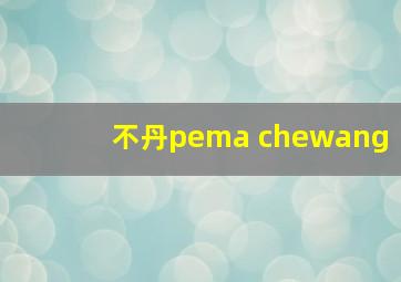 不丹pema chewang